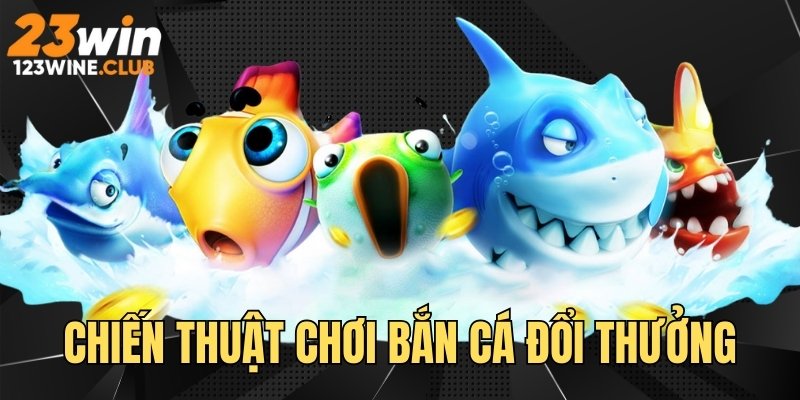 Chiến thuật chơi bắn cá đổi thưởng hay cùng cao thủ