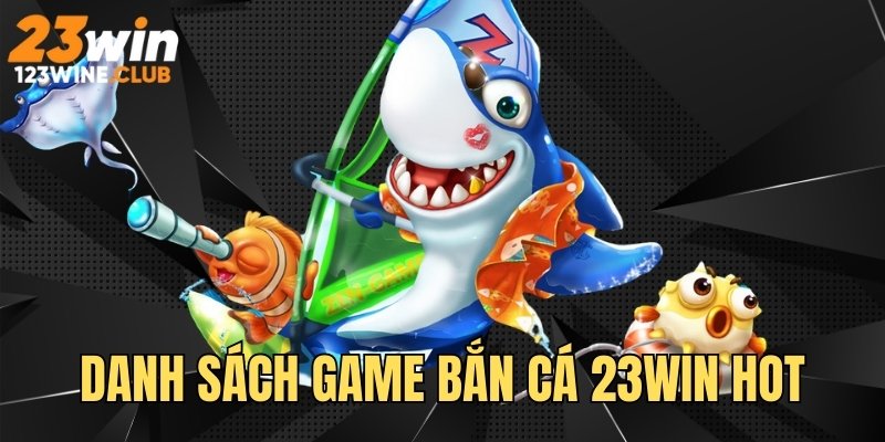 Danh sách các trò săn thưởng hot nhất sảnh bắn cá 23win