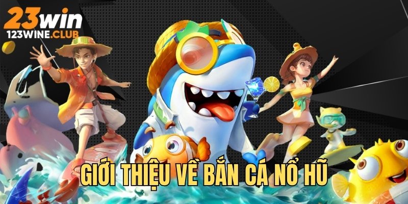 Giới thiệu chung bắn cá nổ hũ 23 WIN