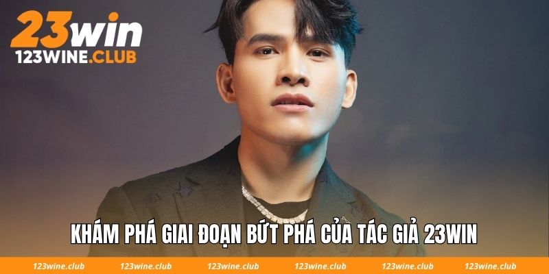 Khám phá giai đoạn bứt phá của tác giả 23Win