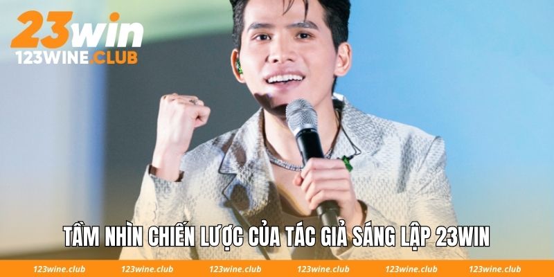 Tầm nhìn chiến lược của tác giả sáng lập 23Win
