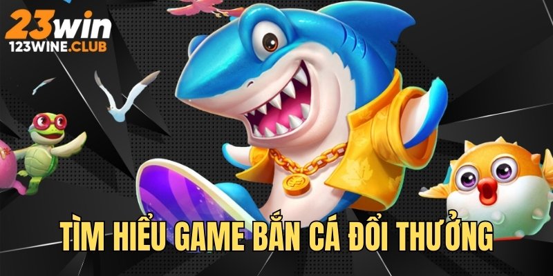 Tìm hiểu game bắn cá online đổi thưởng tại 23 WIN