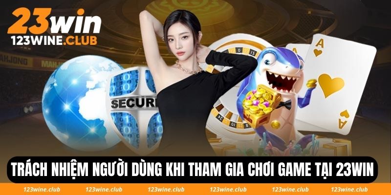 Trách nhiệm người dùng khi tham gia chơi game tại 23Win