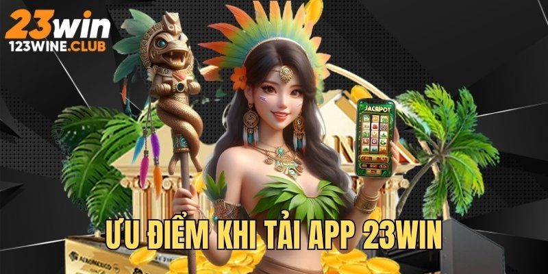 Ưu điểm khi download và sử dụng phần mềm 23 WIN